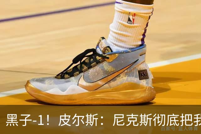 黑子-1！皮尔斯：尼克斯彻底把我打服了 你们夺冠实至名归